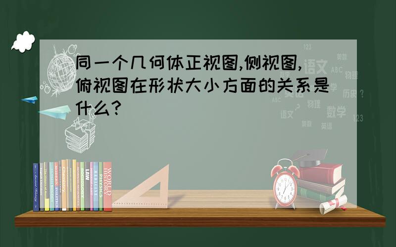 同一个几何体正视图,侧视图,俯视图在形状大小方面的关系是什么?