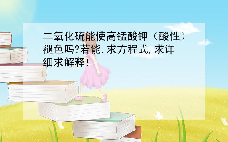 二氧化硫能使高锰酸钾（酸性）褪色吗?若能,求方程式,求详细求解释!