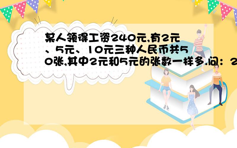 某人领得工资240元,有2元、5元、10元三种人民币共50张,其中2元和5元的张数一样多.问：2元 5元 10元人民各有多少张?