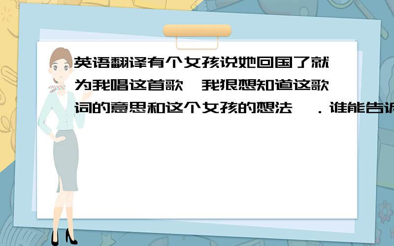 英语翻译有个女孩说她回国了就为我唱这首歌,我狠想知道这歌词的意思和这个女孩的想法呃．谁能告诉我．呵呵．．Today is a winding roadThats taking me to places that I didnt want to go whoaToday in the blink