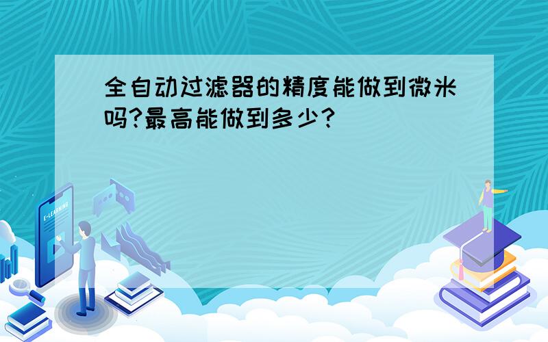 全自动过滤器的精度能做到微米吗?最高能做到多少?