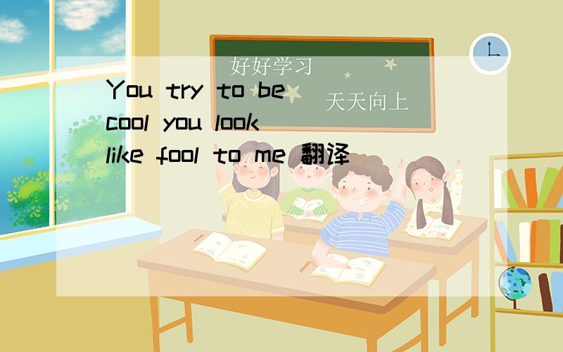 You try to be cool you look like fool to me 翻译