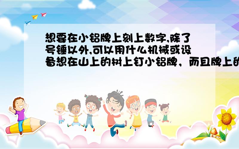 想要在小铝牌上刻上数字,除了号锤以外,可以用什么机械或设备想在山上的树上钉小铝牌，而且牌上的数字是随机的，也就是在山上或在上山前现刻上的，有什么方法？