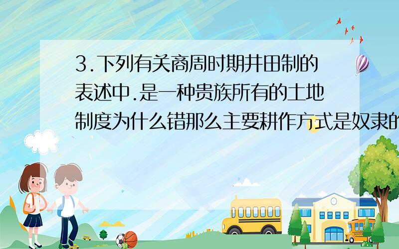 3.下列有关商周时期井田制的表述中.是一种贵族所有的土地制度为什么错那么主要耕作方式是奴隶的集体劳动对吗