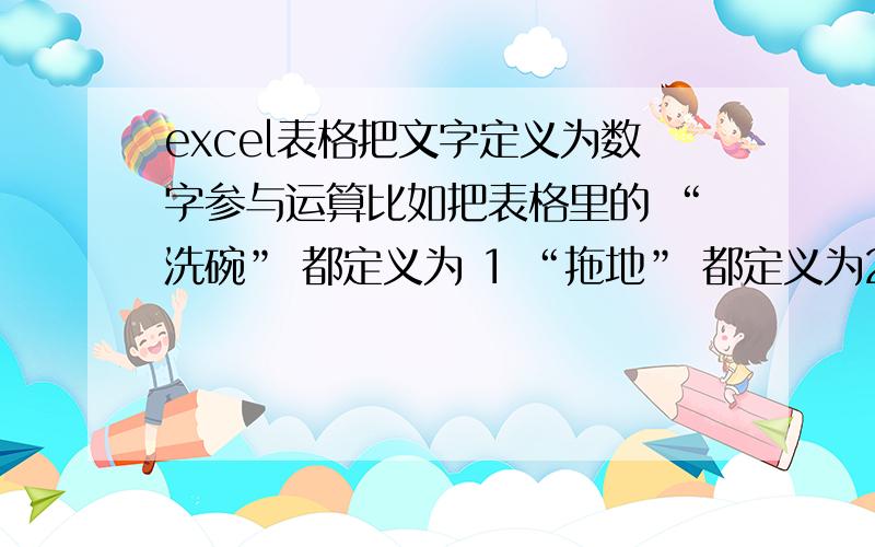 excel表格把文字定义为数字参与运算比如把表格里的 “洗碗” 都定义为 1 “拖地” 都定义为2 参与运算?