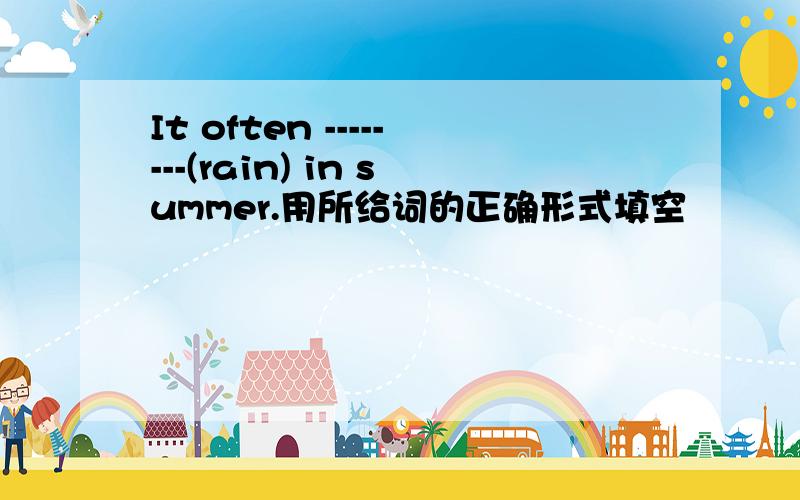 It often --------(rain) in summer.用所给词的正确形式填空