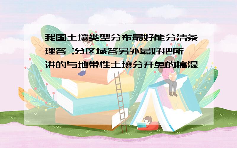 我国土壤类型分布最好能分清条理答 :分区域答另外最好把所讲的与地带性土壤分开免的搞混