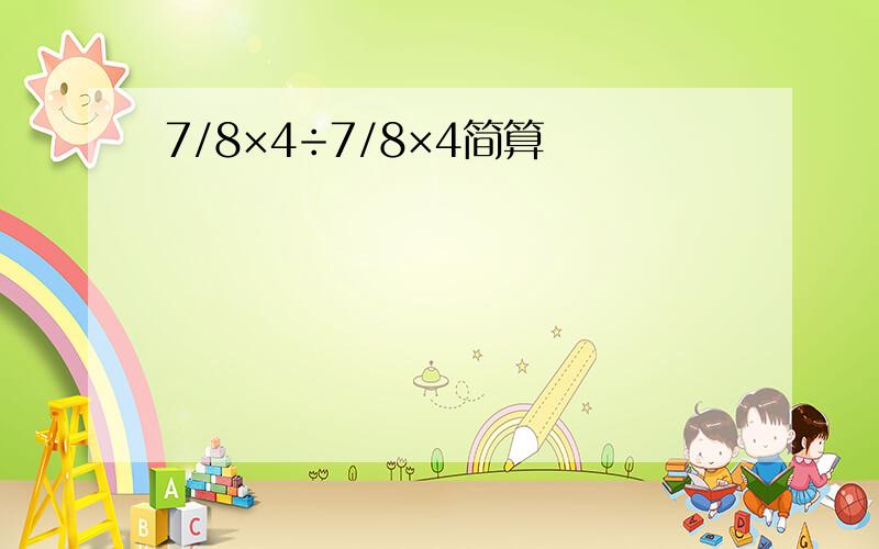 7/8×4÷7/8×4简算