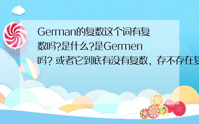 German的复数这个词有复数吗?是什么?是Germen吗？或者它到底有没有复数，存不存在复数？