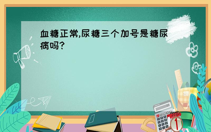 血糖正常,尿糖三个加号是糖尿病吗?