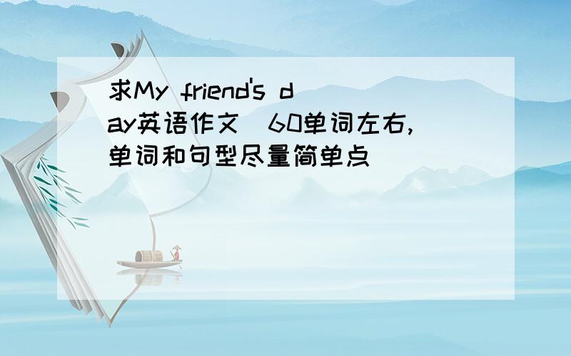 求My friend's day英语作文（60单词左右,单词和句型尽量简单点）