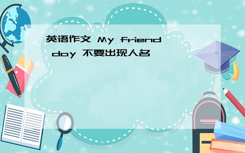 英语作文 My friend day 不要出现人名