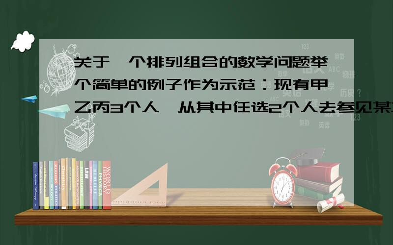 关于一个排列组合的数学问题举个简单的例子作为示范：现有甲乙丙3个人,从其中任选2个人去参见某项活动,请问甲被选中的概率为多少?我有两种解题思路：（由于没去上学,高中课本里面的