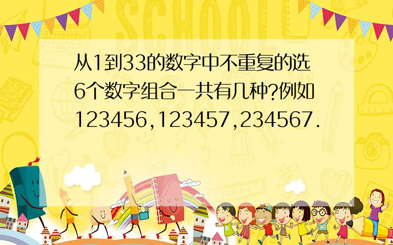 从1到33的数字中不重复的选6个数字组合一共有几种?例如123456,123457,234567.