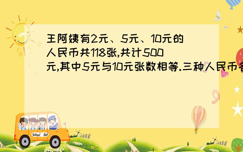 王阿姨有2元、5元、10元的人民币共118张,共计500元,其中5元与10元张数相等.三种人民币各有多少张?这是鸡兔同笼的题