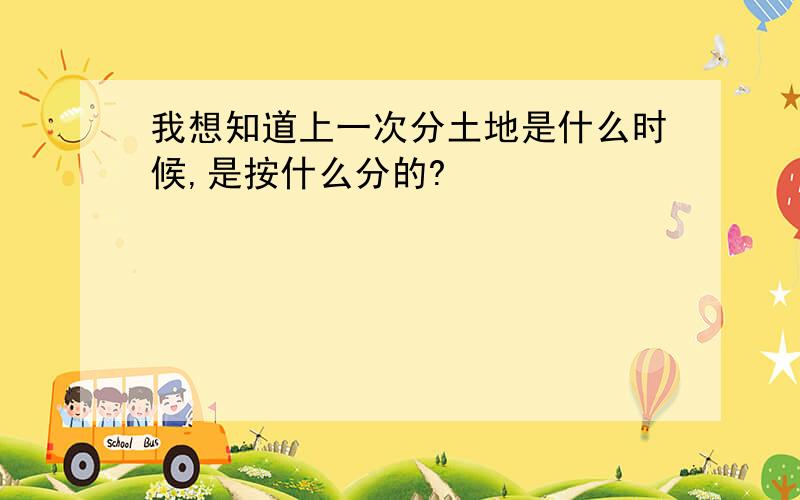 我想知道上一次分土地是什么时候,是按什么分的?