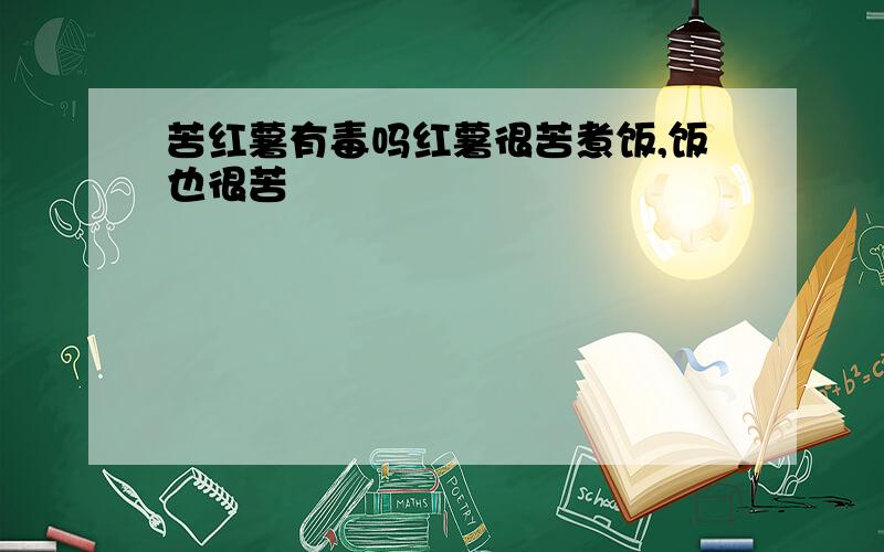 苦红薯有毒吗红薯很苦煮饭,饭也很苦