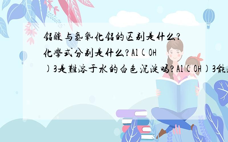 铝酸与氢氧化铝的区别是什么?化学式分别是什么?Al(OH)3是难溶于水的白色沉淀吗?Al(OH)3能溶于氨水吗?