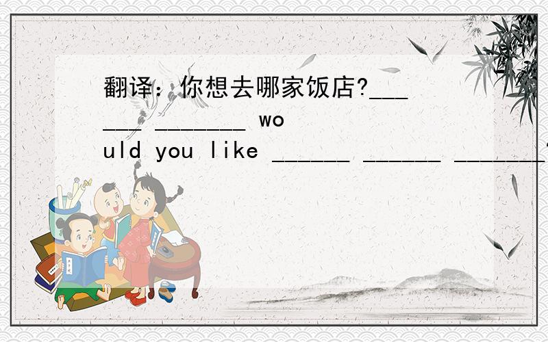 翻译：你想去哪家饭店?______ _______ would you like ______ ______ _______?