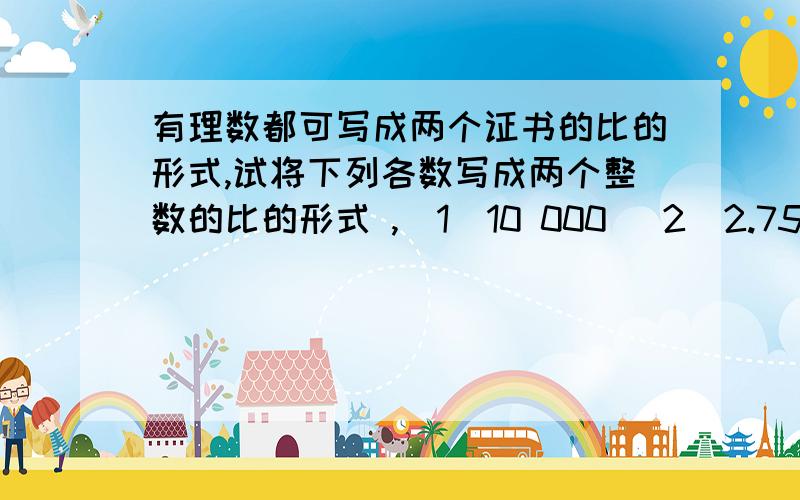 有理数都可写成两个证书的比的形式,试将下列各数写成两个整数的比的形式 ,（1）10 000 （2）2.75（3）3.625