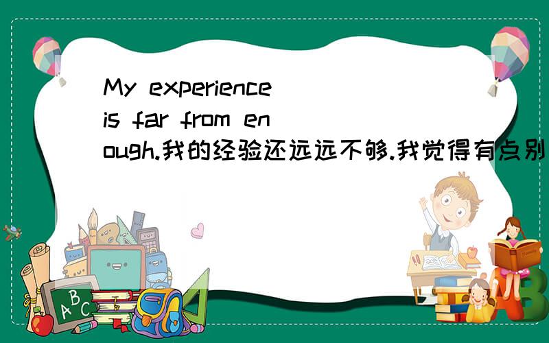 My experience is far from enough.我的经验还远远不够.我觉得有点别扭呢