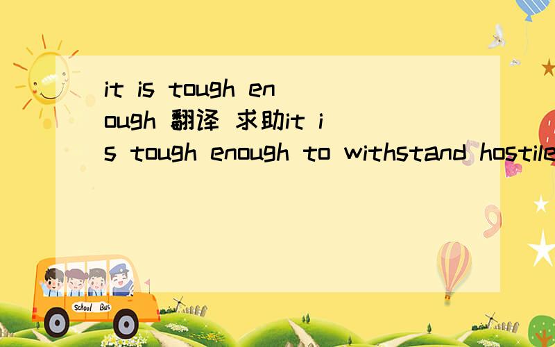 it is tough enough 翻译 求助it is tough enough to withstand hostile deployment conditions.翻译 求助