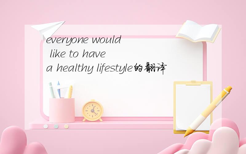 everyone would like to have a healthy lifestyle的翻译