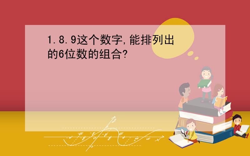 1.8.9这个数字,能排列出的6位数的组合?