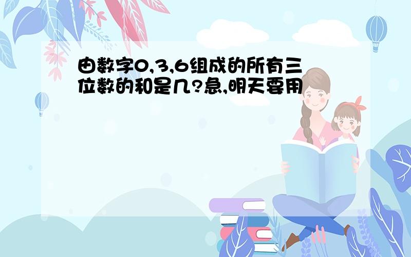 由数字0,3,6组成的所有三位数的和是几?急,明天要用