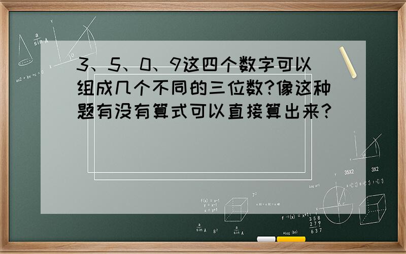 3、5、0、9这四个数字可以组成几个不同的三位数?像这种题有没有算式可以直接算出来？