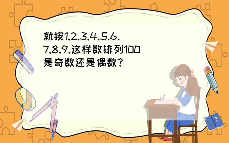 就按1.2.3.4.5.6.7.8.9.这样数排列100是奇数还是偶数?