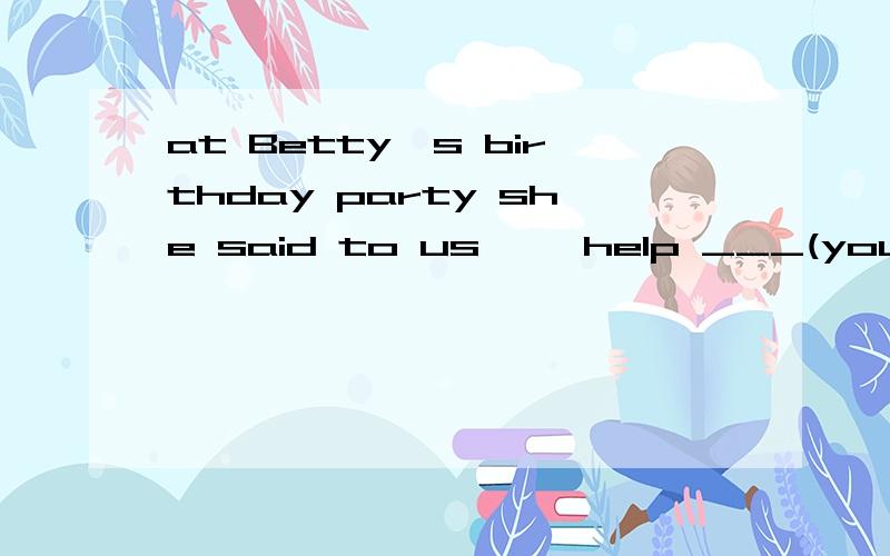 at Betty's birthday party she said to us ,