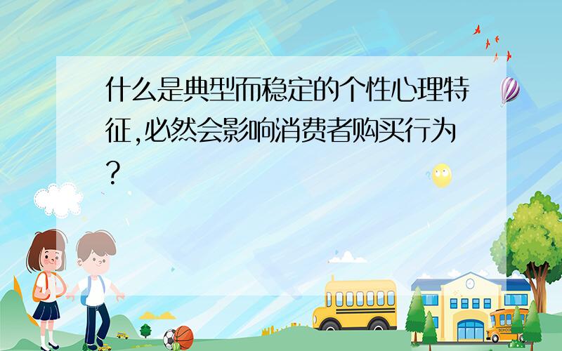 什么是典型而稳定的个性心理特征,必然会影响消费者购买行为?