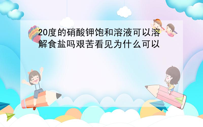 20度的硝酸钾饱和溶液可以溶解食盐吗艰苦看见为什么可以