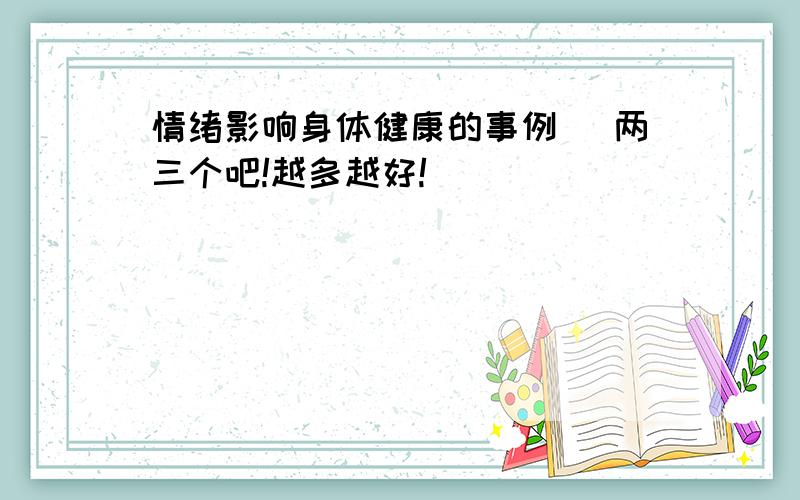 情绪影响身体健康的事例 (两三个吧!越多越好!