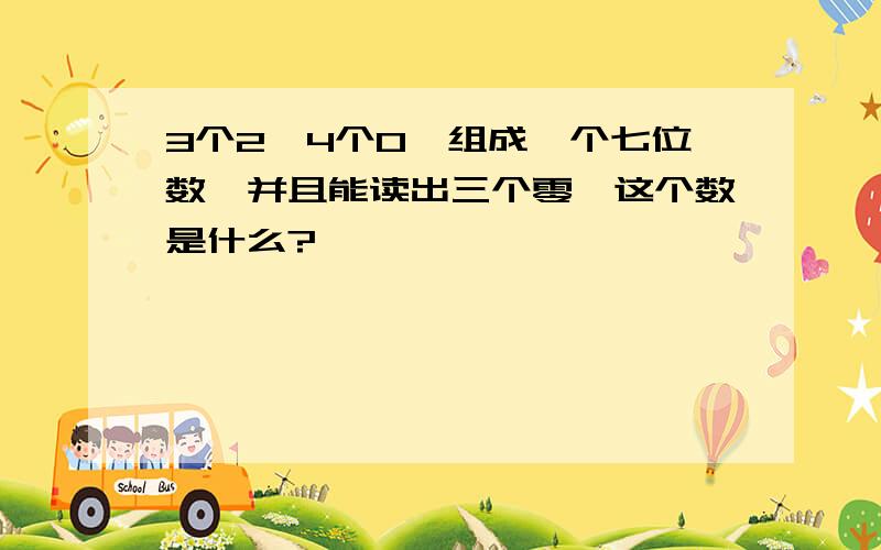 3个2,4个0,组成一个七位数,并且能读出三个零,这个数是什么?