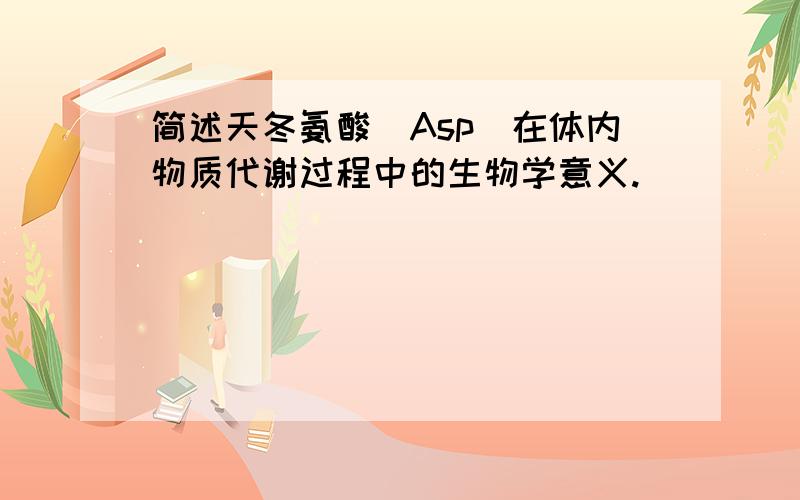 简述天冬氨酸（Asp）在体内物质代谢过程中的生物学意义.