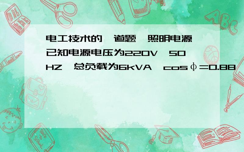 电工技术的一道题一照明电源,已知电源电压为220V,50HZ,总负载为6kVA,cosφ=0.88,负载有白炽灯和日光灯,已知日光灯本身的功率因数为0.5,计算白炽灯和日光灯各有多少W?