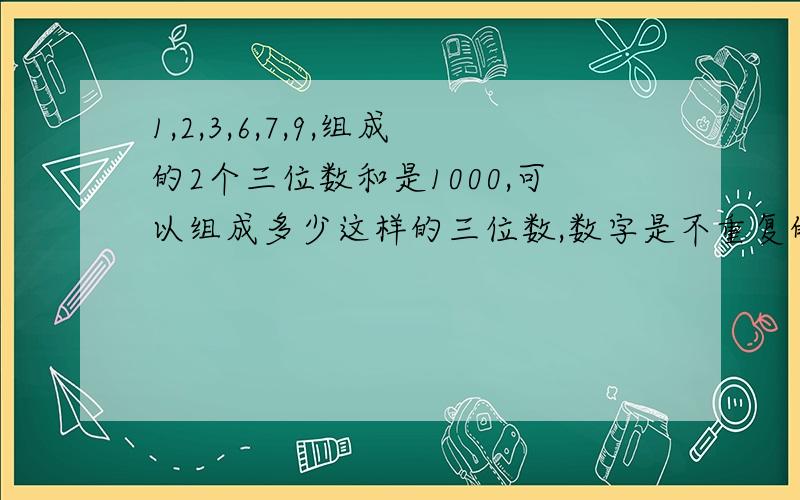 1,2,3,6,7,9,组成的2个三位数和是1000,可以组成多少这样的三位数,数字是不重复的