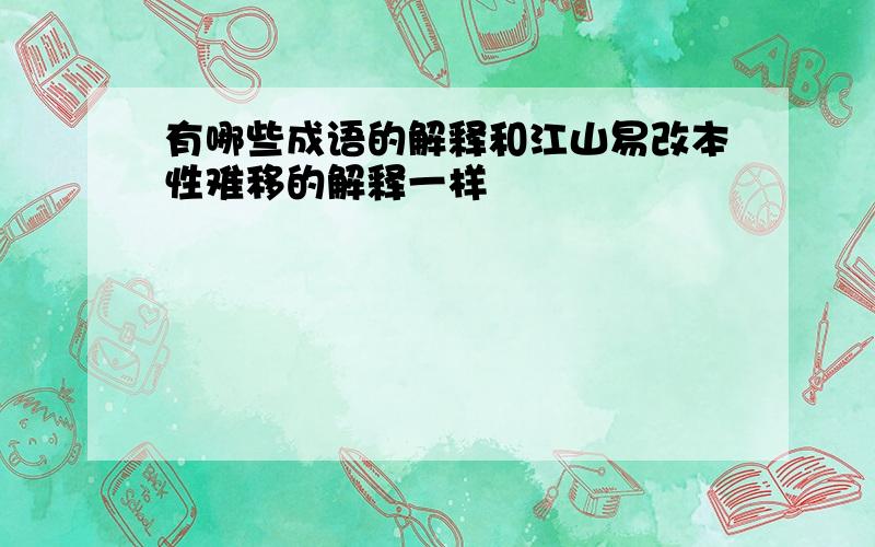 有哪些成语的解释和江山易改本性难移的解释一样