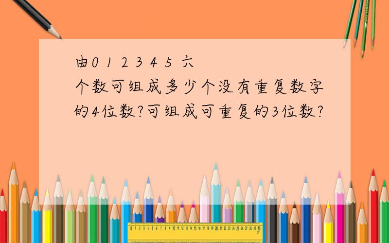 由0 1 2 3 4 5 六个数可组成多少个没有重复数字的4位数?可组成可重复的3位数?