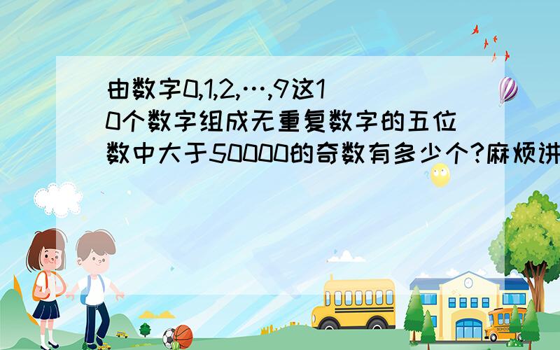 由数字0,1,2,…,9这10个数字组成无重复数字的五位数中大于50000的奇数有多少个?麻烦讲下过程、