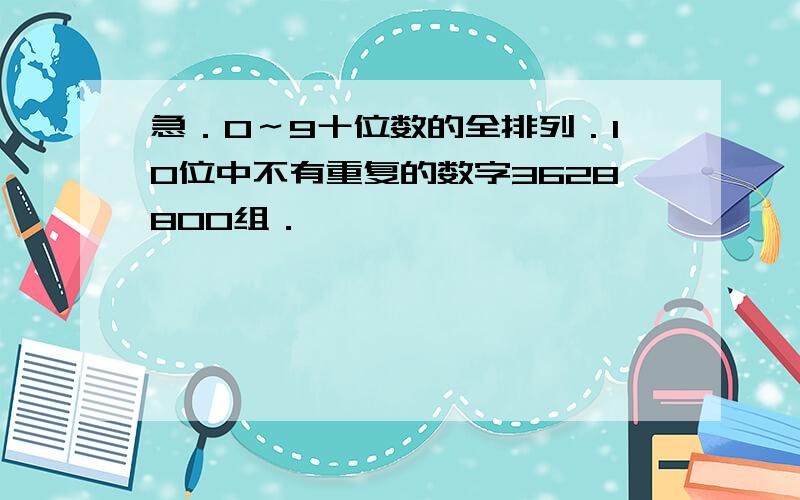 急．0～9十位数的全排列．10位中不有重复的数字3628800组．