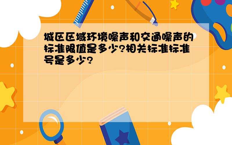 城区区域环境噪声和交通噪声的标准限值是多少?相关标准标准号是多少?