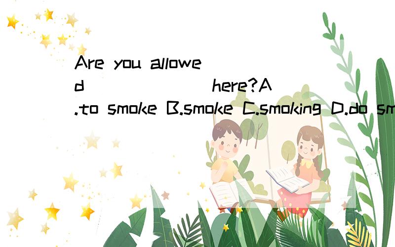 Are you allowed_______here?A.to smoke B.smoke C.smoking D.do smoke