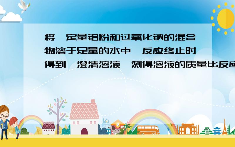 将一定量铝粉和过氧化钠的混合物溶于足量的水中,反应终止时得到一澄清溶液,测得溶液的质量比反应前固体和水的总质量少3.5g,想澄清溶液中滴加3.5mol/L的盐酸至沉淀恰好溶解为止,用盐酸20m