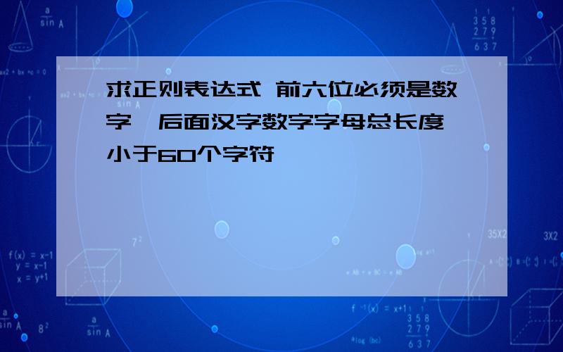 求正则表达式 前六位必须是数字,后面汉字数字字母总长度 小于60个字符