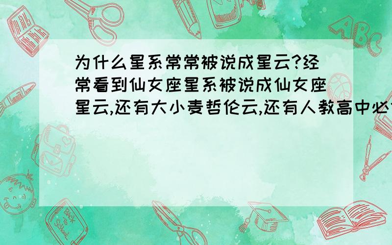 为什么星系常常被说成星云?经常看到仙女座星系被说成仙女座星云,还有大小麦哲伦云,还有人教高中必修一物理书上有张插图,是个椭圆星系,而书上的解释是“星团”,请赐教