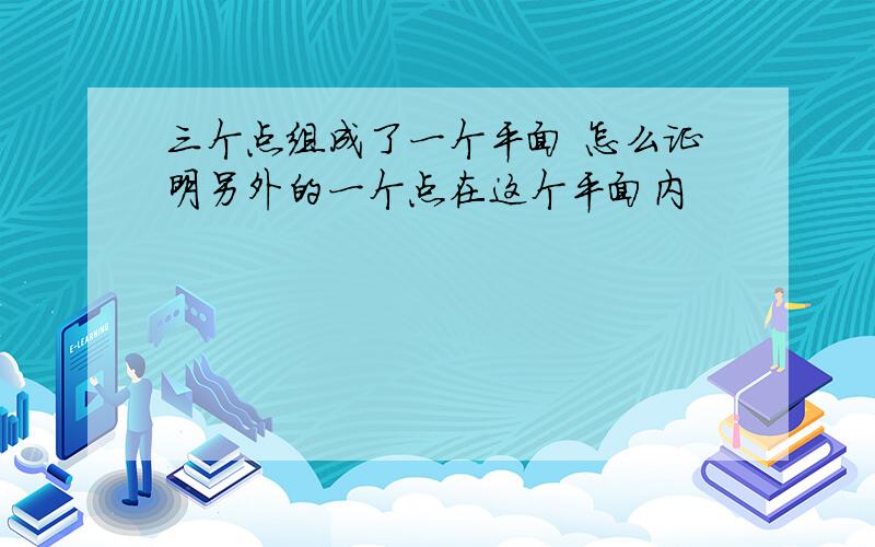 三个点组成了一个平面 怎么证明另外的一个点在这个平面内