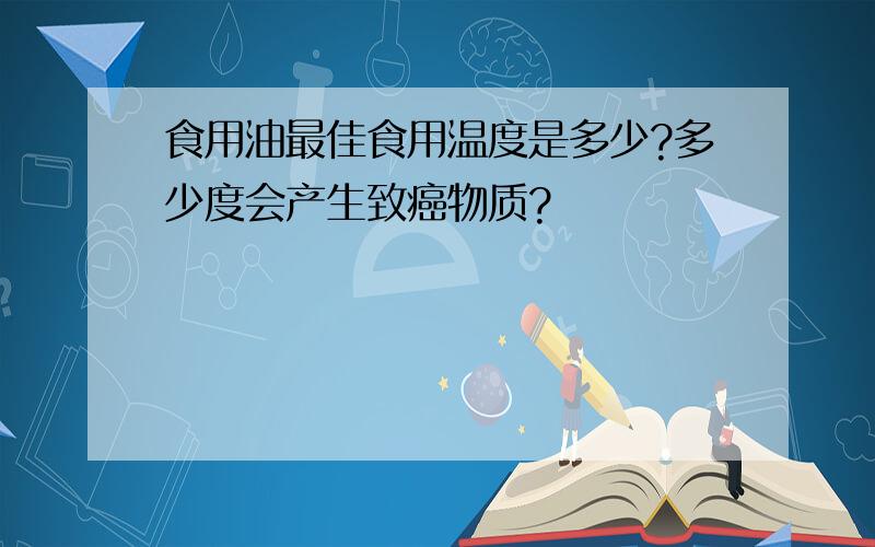 食用油最佳食用温度是多少?多少度会产生致癌物质?